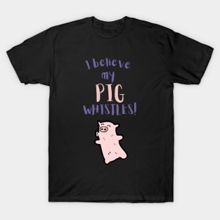 I Believe My Pig Whistles T-Shirt